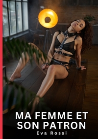 MA FEMME ET SON PATRON - HISTOIRES EROTIQUES INTERDITES DE SEXE TABOU POUR ADULTES
