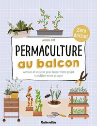PERMACULTURE AU BALCON - ACTIONS ET ASTUCES POUR LANCER VOTRE PROJET ET CULTIVER VOTRE POTAGER