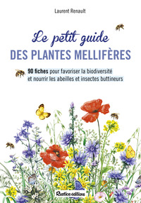 LE PETIT GUIDE DES PLANTES MELLIFERES - 90 FICHES POUR FAVORISER LA BIODIVERSITE ET NOURRIR LES ABEI