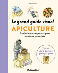 LE GRAND GUIDE VISUEL DE L'APICULTURE - LES TECHNIQUES APICOLES POUR CONDUIRE UN RUCHER