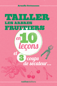 TAILLER LES ARBRES FRUITIERS EN 10 LECONS ET 3 COUPS DE SECATEUR