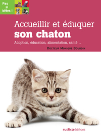 ACCUEILLIR ET EDUQUER SON CHATON - ADOPTION, EDUCATION, ALIMENTATION, SANTE...