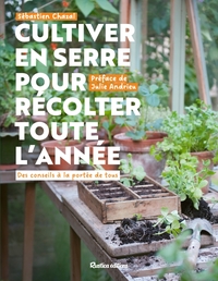 CULTIVER EN SERRE POUR RECOLTER TOUTE L ANNEE - DES CONSEILS A LA PORTEE DE TOUS