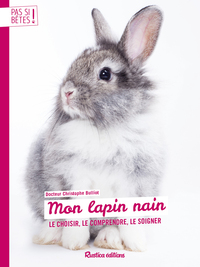 MON LAPIN NAIN - LE CHOISIR, LE COMPRENDRE, LE SOIGNER