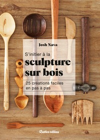 S'INITIER A LA SCULPTURE SUR BOIS - 25 CREATIONS FACILES EN PAS A PAS
