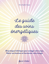 LE GUIDE DES SOINS ENERGETIQUES - 30 PRATIQUES HOLISTIQUES POUR SOULAGER VOTRE CORPS LIBERER VOS EMO