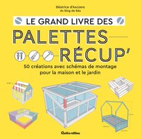 LE GRAND LIVRE DES PALETTES RECUP - 50 CREATIONS AVEC SCHEMAS DE MONTAGE POUR LA MAISON ET LE JARDIN