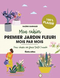 MON CAHIER PREMIER JARDIN FLEURI MOIS PAR MOIS - POUR REUSSIR SES FLEURS TOUTE L'ANNEE