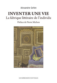 INVENTER UNE VIE - LA FABRIQUE LITTERAIRE DE L'INDIVIDU