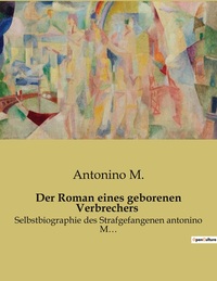 DER ROMAN EINES GEBORENEN VERBRECHERS - SELBSTBIOGRAPHIE DES STRAFGEFANGENEN ANTONINO M...