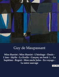 Miss Harriet : Miss Harriet - L'héritage - Denis - L'âne - Idylle - La ficelle - Garçon, un bock !... - Le baptême - Regret - Mon oncle Jules - En voyage - La mère sauvage