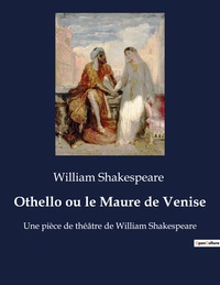 OTHELLO OU LE MAURE DE VENISE - UNE PIECE DE THEATRE DE WILLIAM SHAKESPEARE