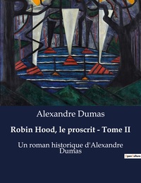 ROBIN HOOD, LE PROSCRIT - TOME II - UN ROMAN HISTORIQUE D'ALEXANDRE DUMAS