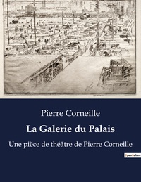 LA GALERIE DU PALAIS - UNE PIECE DE THEATRE DE PIERRE CORNEILLE