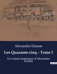 LES QUARANTE-CINQ - TOME I - UN ROMAN HISTORIQUE D'ALEXANDRE DUMAS