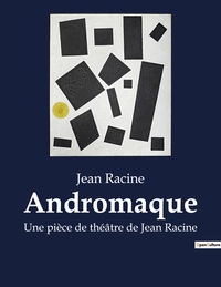 ANDROMAQUE - UNE PIECE DE THEATRE DE JEAN RACINE