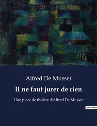 IL NE FAUT JURER DE RIEN - UNE PIECE DE THEATRE D'ALFRED DE MUSSET