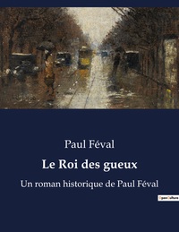 LE ROI DES GUEUX - UN ROMAN HISTORIQUE DE PAUL FEVAL