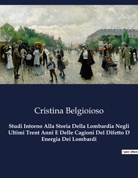 Studi Intorno Alla Storia Della Lombardia Negli Ultimi Trent Anni E Delle Cagioni Del Difetto D Energia Dei Lombardi