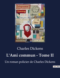 L'AMI COMMUN - TOME II - UN ROMAN POLICIER DE CHARLES DICKENS (TEXTE INTEGRAL)