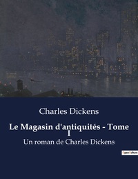 LE MAGASIN D'ANTIQUITES - TOME I - UN ROMAN DE CHARLES DICKENS