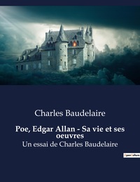 POE, EDGAR ALLAN - SA VIE ET SES OEUVRES - UN ESSAI DE CHARLES BAUDELAIRE