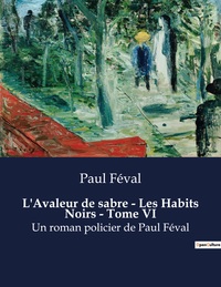 L'AVALEUR DE SABRE - LES HABITS NOIRS - TOME VI - UN ROMAN POLICIER DE PAUL FEVAL