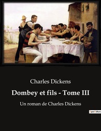 DOMBEY ET FILS - TOME III - UN ROMAN DE CHARLES DICKENS