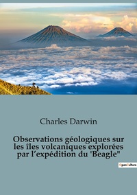 Observations géologiques sur les îles volcaniques explorées par l'expédition du 'Beagle