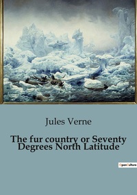THE FUR COUNTRY OR SEVENTY DEGREES NORTH LATITUDE