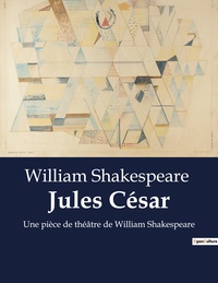 JULES CESAR - UNE PIECE DE THEATRE DE WILLIAM SHAKESPEARE