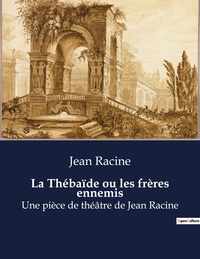 LA THEBAIDE OU LES FRERES ENNEMIS - UNE PIECE DE THEATRE DE JEAN RACINE