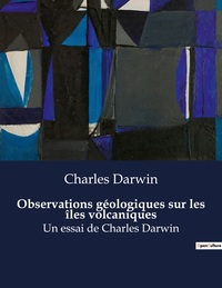 OBSERVATIONS GEOLOGIQUES SUR LES ILES VOLCANIQUES - UN ESSAI DE CHARLES DARWIN