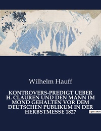 KONTROVERS-PREDIGT UEBER H. CLAUREN UND DEN MANN IM MOND GEHALTEN VOR DEM DEUTSCHEN PUBLIKUM IN DER HERBSTMESSE 1827