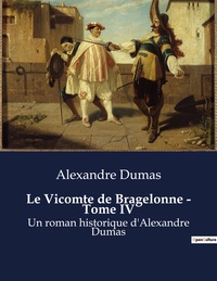 LE VICOMTE DE BRAGELONNE - TOME IV - UN ROMAN HISTORIQUE D'ALEXANDRE DUMAS
