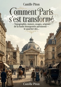 Comment Paris s'est transformé - Topographie, moeurs, usages, origines de la haute bourgeoisie parisienne le quartier des...