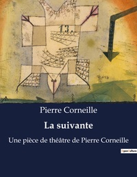 LA SUIVANTE - UNE PIECE DE THEATRE DE PIERRE CORNEILLE