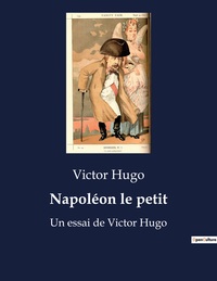 NAPOLEON LE PETIT - UN ESSAI DE VICTOR HUGO