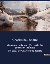 MON COEUR MIS A NU - 2E PARTIE DES JOURNAUX INTIMES DE CHARLES BAUDELAIRE