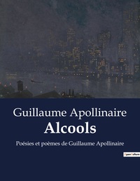 ALCOOLS - POESIES ET POEMES DE GUILLAUME APOLLINAIRE