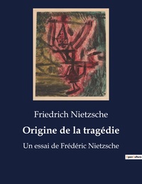ORIGINE DE LA TRAGEDIE - UN ESSAI DE FREDERIC NIETZSCHE