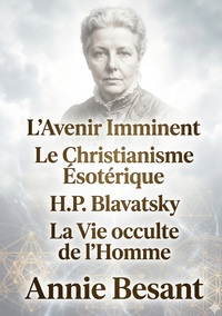 L'Avenir Imminent - Le Christianisme Ésotérique ou Les Mystères Mineurs - H.P. Blavatsky et Les Maîtres de la Sagesse - La Vie occulte de l'Homme