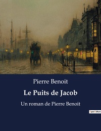 LE PUITS DE JACOB - UN ROMAN DE PIERRE BENOIT