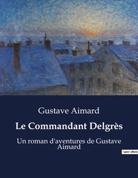 LE COMMANDANT DELGRES - UN ROMAN D'AVENTURES DE GUSTAVE AIMARD