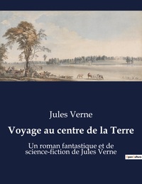 VOYAGE AU CENTRE DE LA TERRE - UN ROMAN FANTASTIQUE ET DE SCIENCE-FICTION DE JULES VERNE