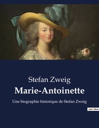 MARIE-ANTOINETTE - UNE BIOGRAPHIE HISTORIQUE DE STEFAN ZWEIG