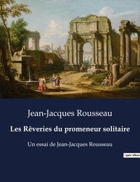 LES REVERIES DU PROMENEUR SOLITAIRE - UN ESSAI DE JEAN-JACQUES ROUSSEAU