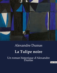 LA TULIPE NOIRE - UN ROMAN HISTORIQUE D'ALEXANDRE DUMAS