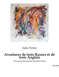 AVENTURES DE TROIS RUSSES ET DE TROIS ANGLAIS - UN ROMAN D'AVENTURES DE JULES VERNE