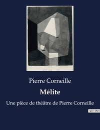 MELITE - UNE PIECE DE THEATRE DE PIERRE CORNEILLE